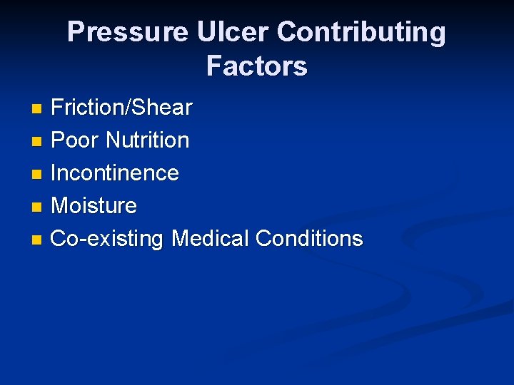 Pressure Ulcer Contributing Factors Friction/Shear n Poor Nutrition n Incontinence n Moisture n Co-existing