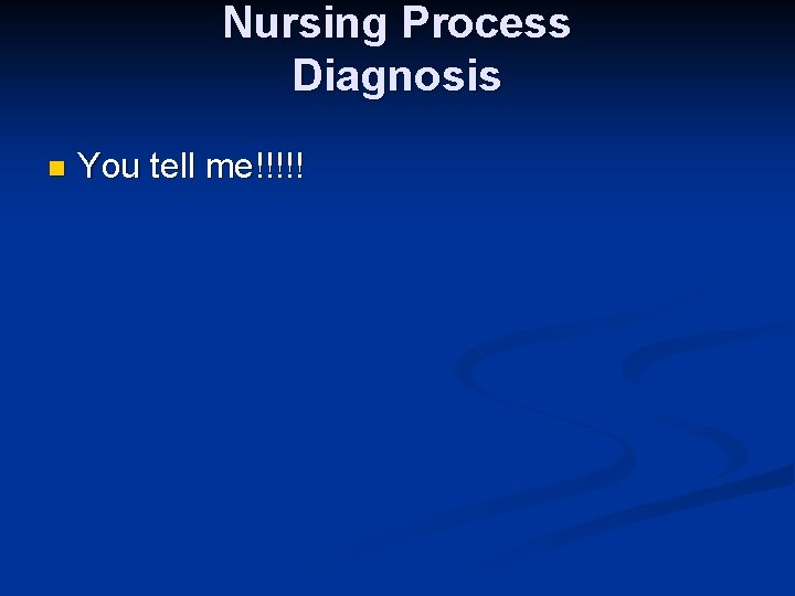 Nursing Process Diagnosis n You tell me!!!!! 