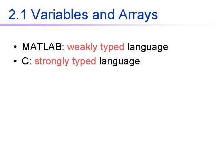 2. 1 Variables and Arrays • MATLAB: weakly typed language • C: strongly typed 2. 1 Variables and Arrays • MATLAB: weakly typed language • C: strongly typed