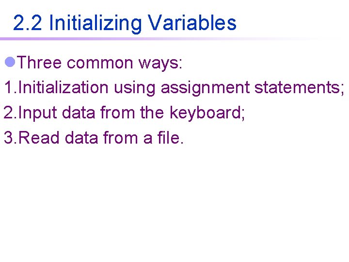 2. 2 Initializing Variables l. Three common ways: 1. Initialization using assignment statements; 2. 2. 2 Initializing Variables l. Three common ways: 1. Initialization using assignment statements; 2.