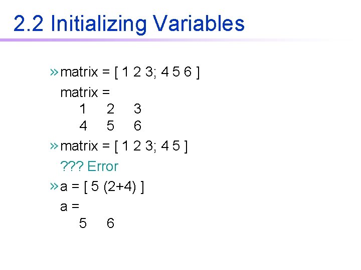 2. 2 Initializing Variables matrix = [ 1 2 3; 4 5 6 ]