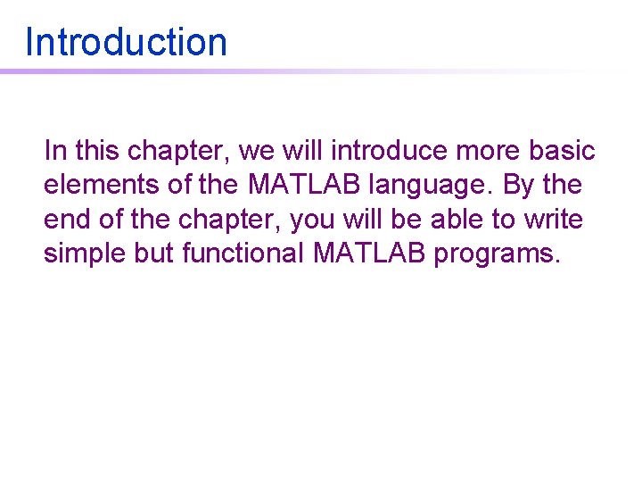 Introduction In this chapter, we will introduce more basic elements of the MATLAB language. Introduction In this chapter, we will introduce more basic elements of the MATLAB language.