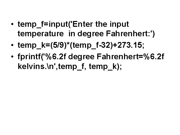 • temp_f=input('Enter the input temperature in degree Fahrenhert: ') • temp_k=(5/9)*(temp_f-32)+273. 15; • • temp_f=input('Enter the input temperature in degree Fahrenhert: ') • temp_k=(5/9)*(temp_f-32)+273. 15; •