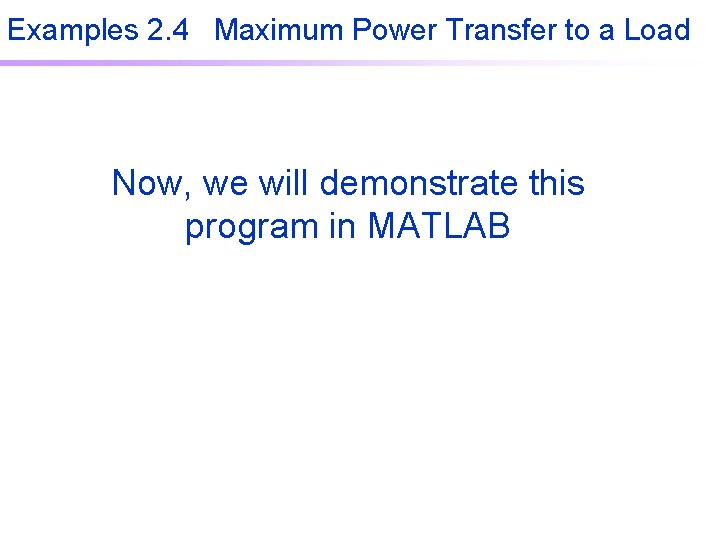 Examples 2. 4 Maximum Power Transfer to a Load Now, we will demonstrate this Examples 2. 4 Maximum Power Transfer to a Load Now, we will demonstrate this
