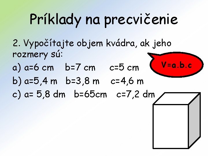 Príklady na precvičenie 2. Vypočítajte objem kvádra, ak jeho rozmery sú: V=a. b. c