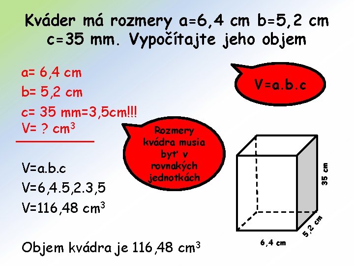 Kváder má rozmery a=6, 4 cm b=5, 2 cm c=35 mm. Vypočítajte jeho objem