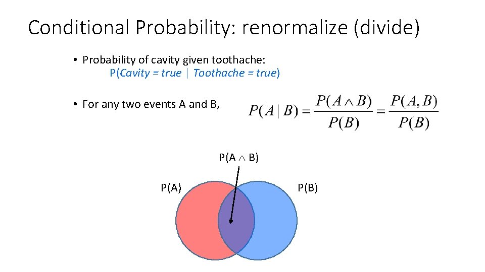 Conditional Probability: renormalize (divide) • Probability of cavity given toothache: P(Cavity = true |