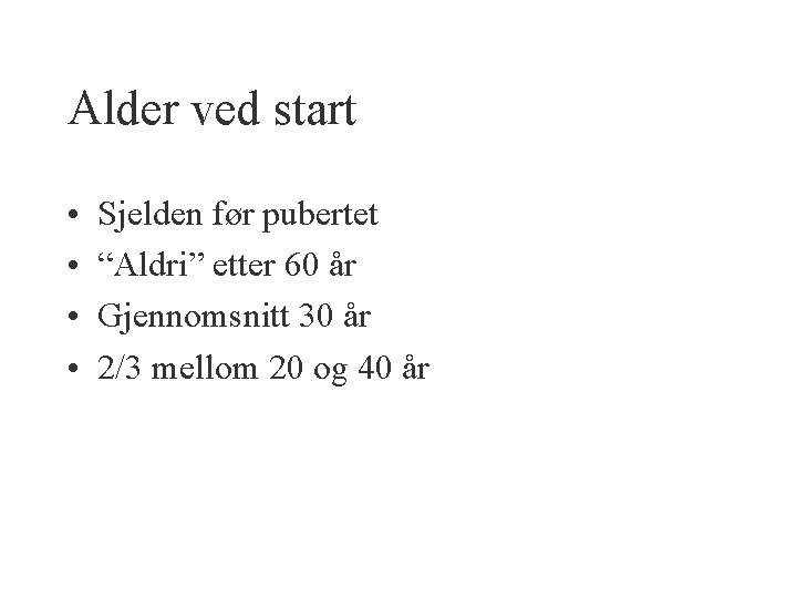 Alder ved start • • Sjelden før pubertet “Aldri” etter 60 år Gjennomsnitt 30