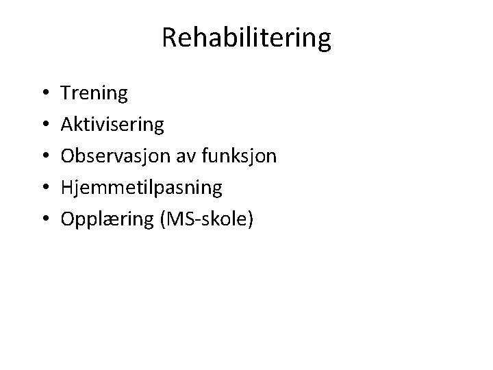 Rehabilitering • • • Trening Aktivisering Observasjon av funksjon Hjemmetilpasning Opplæring (MS-skole) 