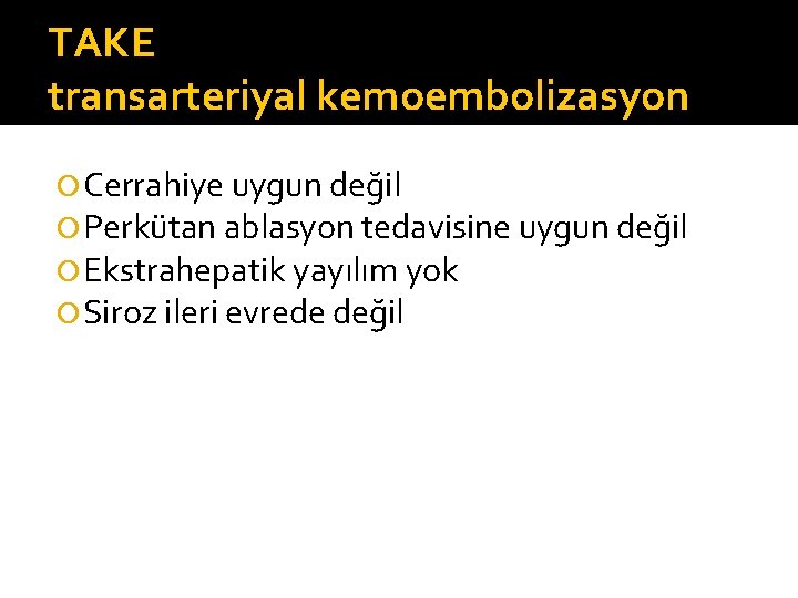 TAKE transarteriyal kemoembolizasyon Cerrahiye uygun değil Perkütan ablasyon tedavisine uygun değil Ekstrahepatik yayılım yok