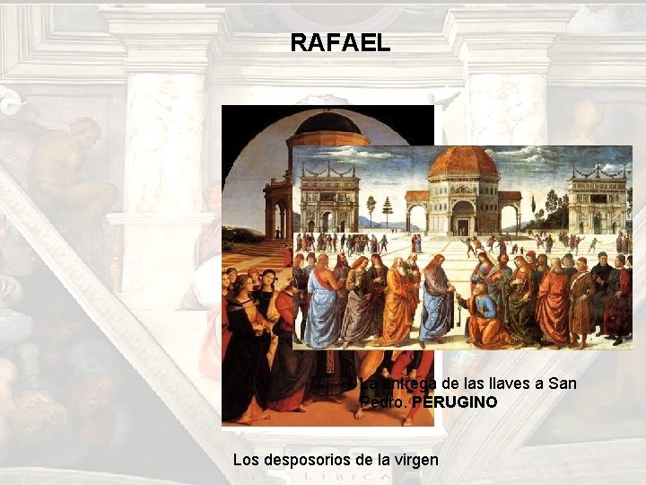 RAFAEL La entrega de las llaves a San Pedro. PERUGINO Los desposorios de la RAFAEL La entrega de las llaves a San Pedro. PERUGINO Los desposorios de la
