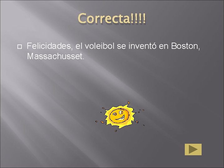 Correcta!!!! Felicidades, el voleibol se inventó en Boston, Massachusset. 