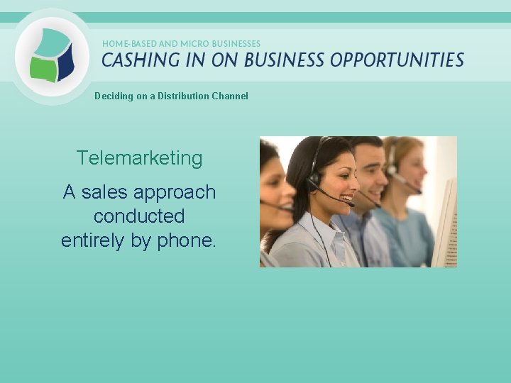 Deciding on a Distribution Channel Telemarketing A sales approach conducted entirely by phone. 