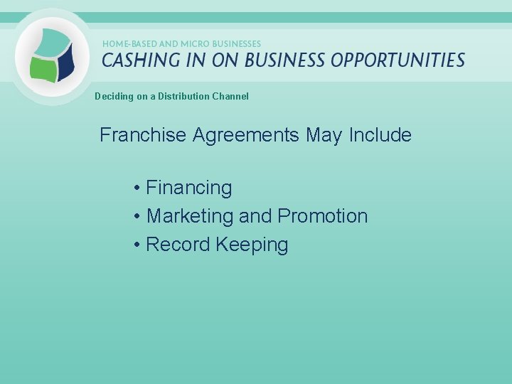 Deciding on a Distribution Channel Franchise Agreements May Include • Financing • Marketing and