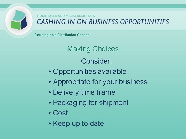 Deciding on a Distribution Channel Making Choices Consider: • Opportunities available • Appropriate for