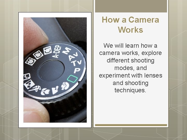 How a Camera Works We will learn how a camera works, explore different shooting