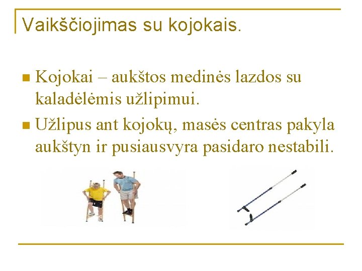 Vaikščiojimas su kojokais. Kojokai – aukštos medinės lazdos su kaladėlėmis užlipimui. n Užlipus ant