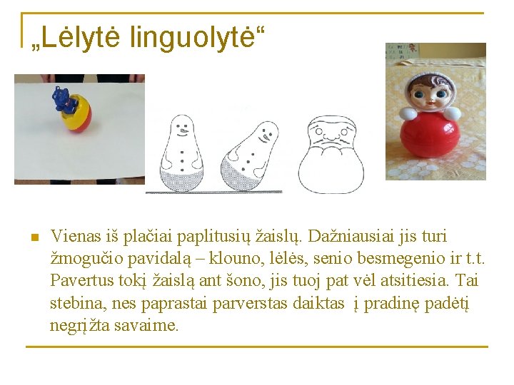 „Lėlytė linguolytė“ n Vienas iš plačiai paplitusių žaislų. Dažniausiai jis turi žmogučio pavidalą –