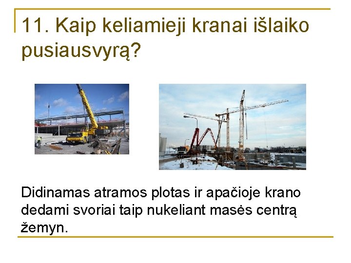 11. Kaip keliamieji kranai išlaiko pusiausvyrą? Didinamas atramos plotas ir apačioje krano dedami svoriai