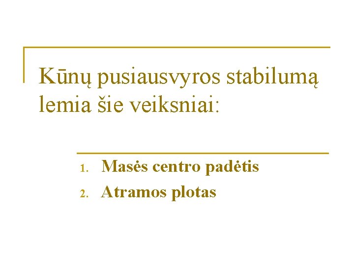 Kūnų pusiausvyros stabilumą lemia šie veiksniai: 1. 2. Masės centro padėtis Atramos plotas 