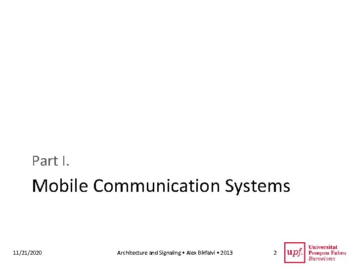Part I. Mobile Communication Systems 11/21/2020 Architecture and Signaling • Alex Bikfalvi • 2013