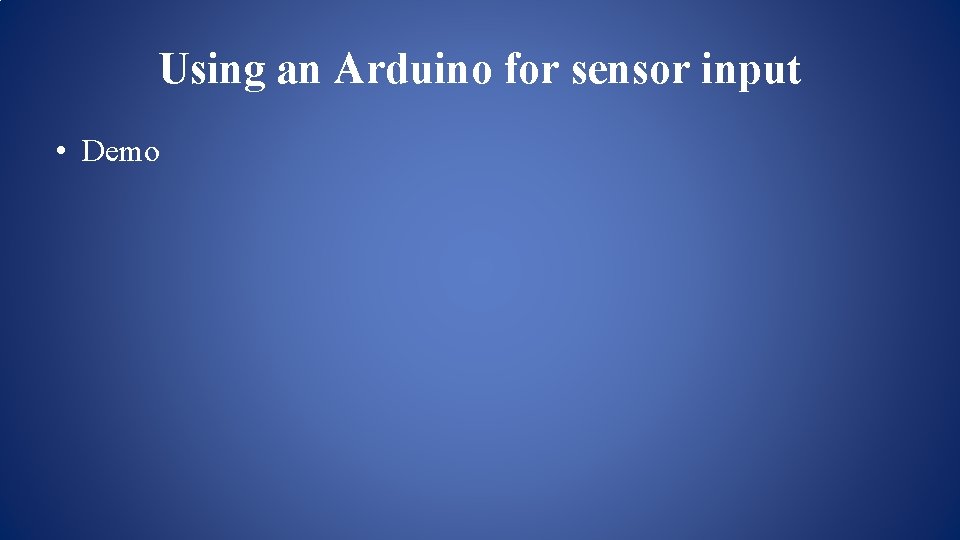 Using an Arduino for sensor input • Demo Using an Arduino for sensor input • Demo