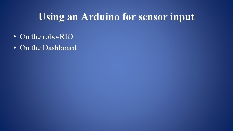 Using an Arduino for sensor input • On the robo-RIO • On the Dashboard Using an Arduino for sensor input • On the robo-RIO • On the Dashboard