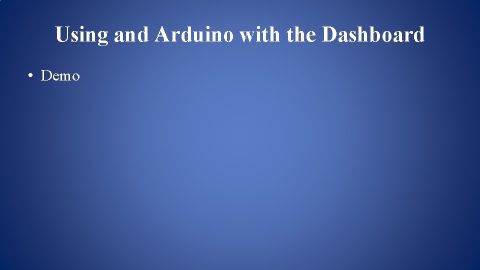 Using and Arduino with the Dashboard • Demo Using and Arduino with the Dashboard • Demo