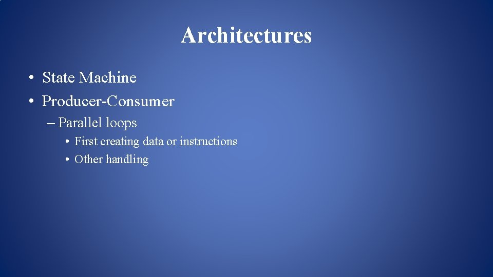 Architectures • State Machine • Producer-Consumer – Parallel loops • First creating data or Architectures • State Machine • Producer-Consumer – Parallel loops • First creating data or