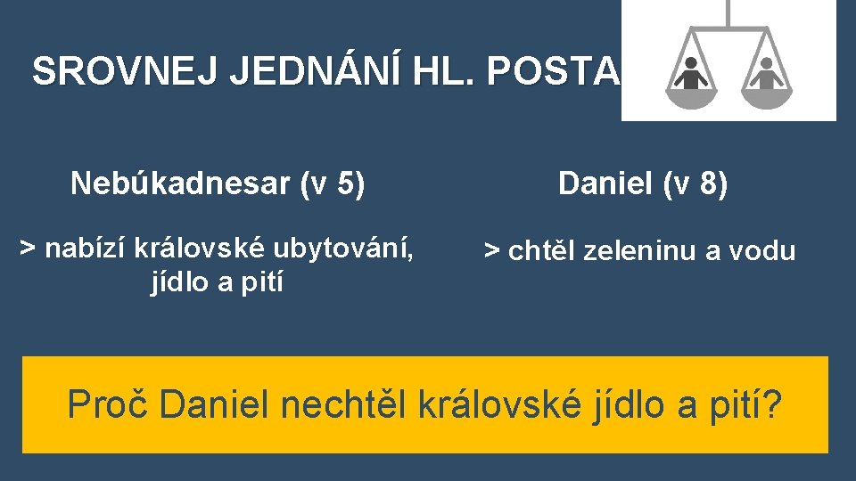 SROVNEJ JEDNÁNÍ HL. POSTAV Nebúkadnesar (v 5) Daniel (v 8) > nabízí královské ubytování,