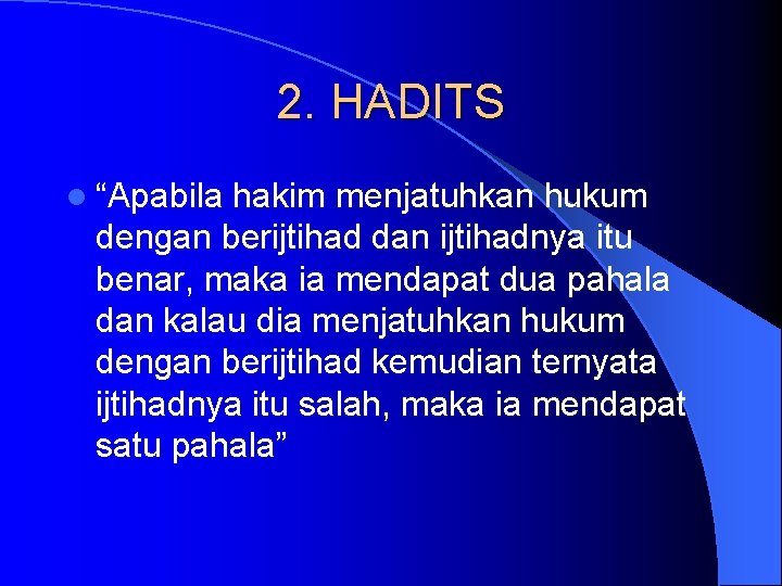 2. HADITS l “Apabila hakim menjatuhkan hukum dengan berijtihad dan ijtihadnya itu benar, maka