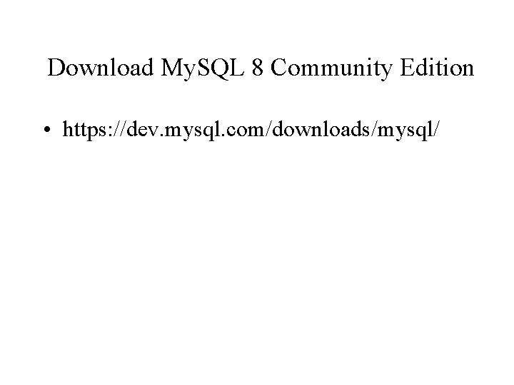 Download My. SQL 8 Community Edition • https: //dev. mysql. com/downloads/mysql/ 