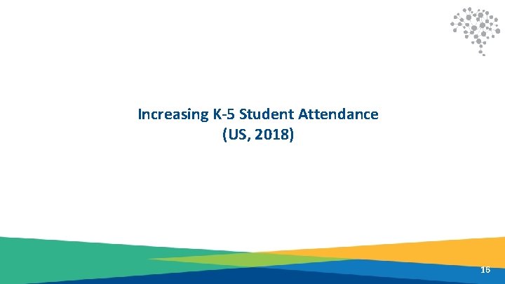 Increasing K-5 Student Attendance (US, 2018) 16 