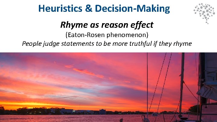 Heuristics & Decision-Making Rhyme as reason effect (Eaton-Rosen phenomenon) People judge statements to be