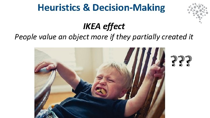 Heuristics & Decision-Making IKEA effect People value an object more if they partially created