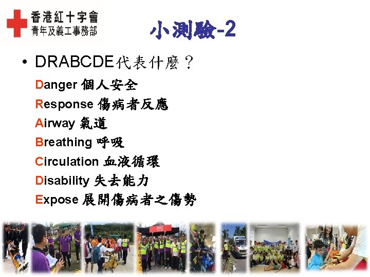 小測驗-2 • DRABCDE代表什麼？ Danger 個人安全 Response 傷病者反應 Airway 氣道 Breathing 呼吸 Circulation 血液循環 Disability