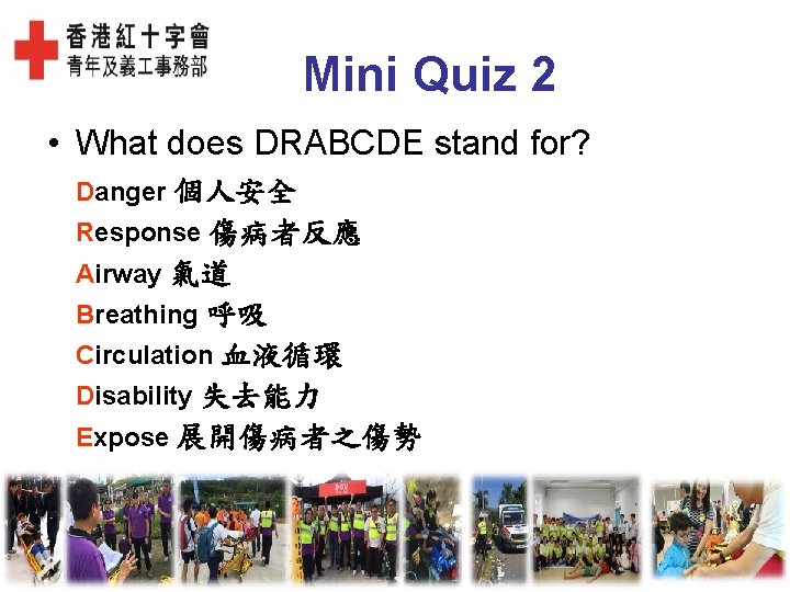 Mini Quiz 2 • What does DRABCDE stand for? Danger 個人安全 Response 傷病者反應 Airway