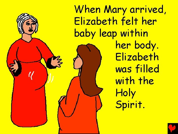 When Mary arrived, Elizabeth felt her baby leap within her body. Elizabeth was filled