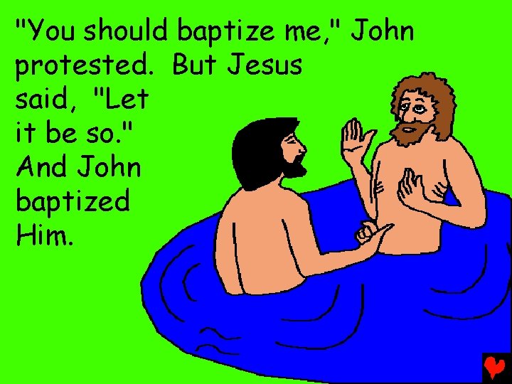 "You should baptize me, " John protested. But Jesus said, "Let it be so.