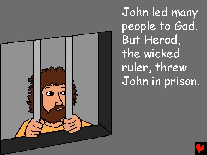 John led many people to God. But Herod, the wicked ruler, threw John in