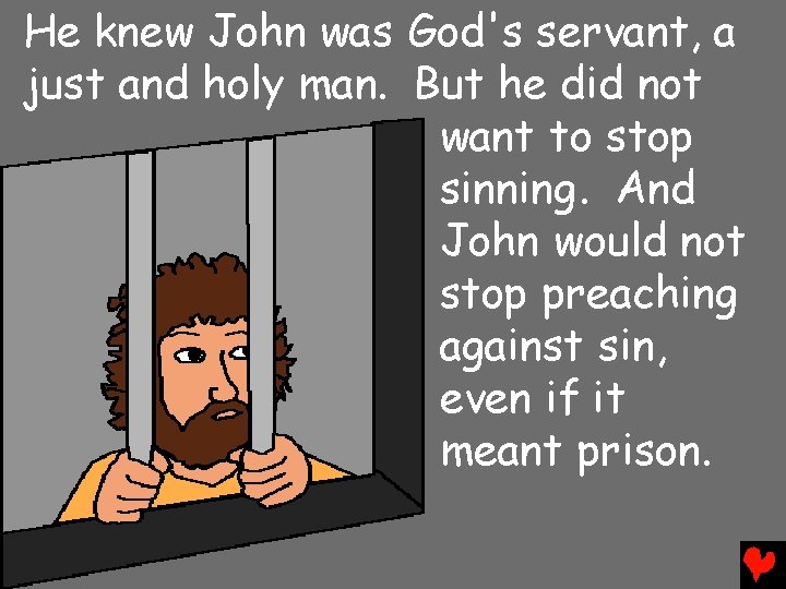 He knew John was God's servant, a just and holy man. But he did