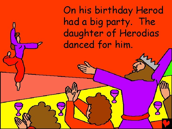 On his birthday Herod had a big party. The daughter of Herodias danced for