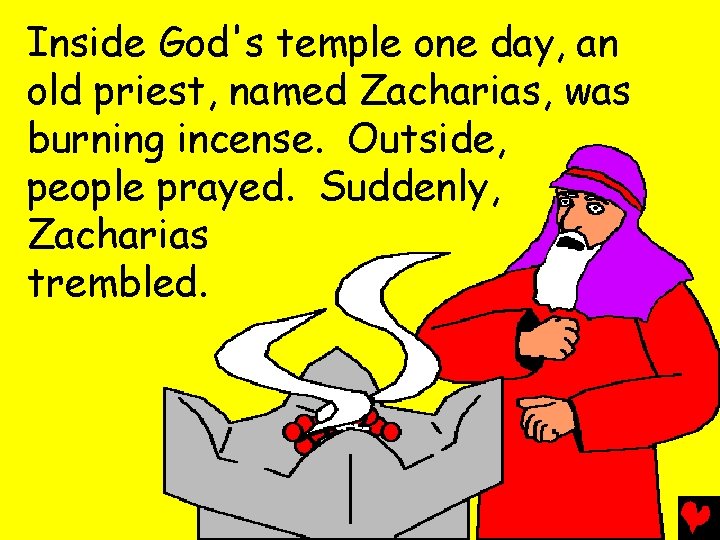 Inside God's temple one day, an old priest, named Zacharias, was burning incense. Outside,