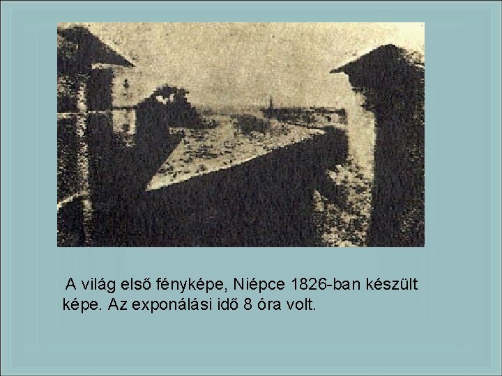 A világ első fényképe, Niépce 1826 -ban készült képe. Az exponálási idő 8 óra