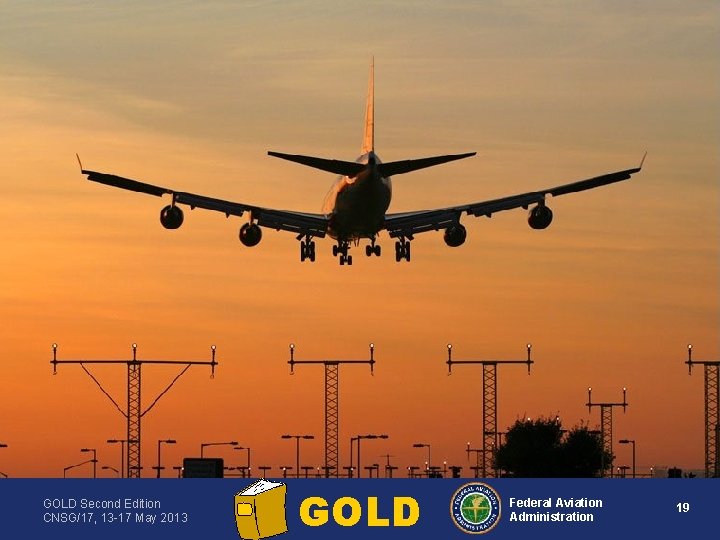 GOLD Second Edition CNSG/17, 13 -17 May 2013 GOLD Federal Aviation Administration 19 