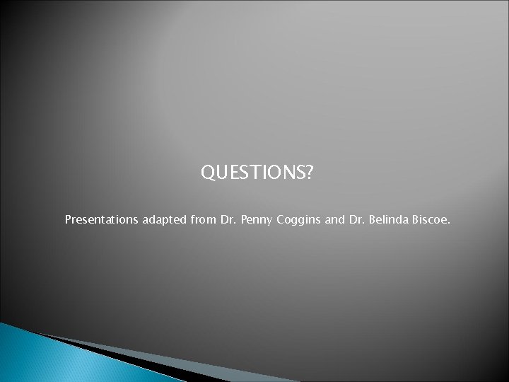 QUESTIONS? Presentations adapted from Dr. Penny Coggins and Dr. Belinda Biscoe. 