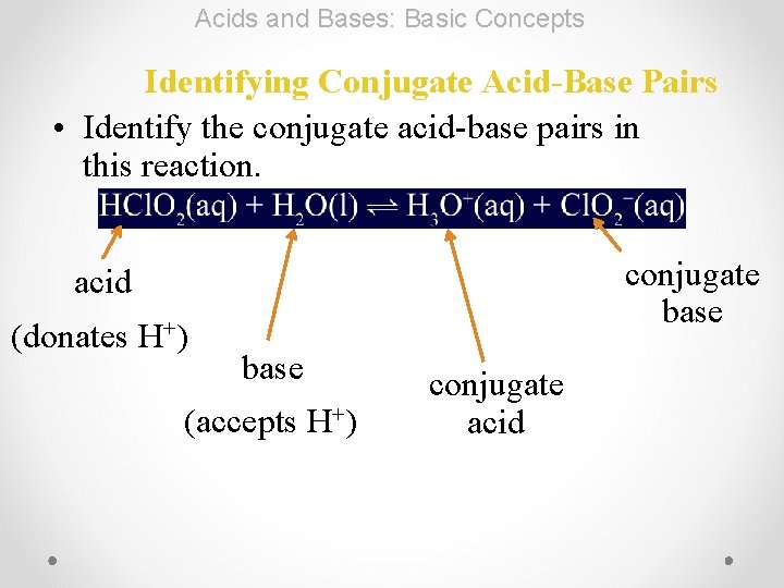 Acids and Bases: Basic Concepts Identifying Conjugate Acid-Base Pairs • Identify the conjugate acid-base