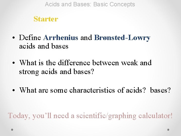 Acids and Bases: Basic Concepts Starter • Define Arrhenius and Brønsted-Lowry acids and bases