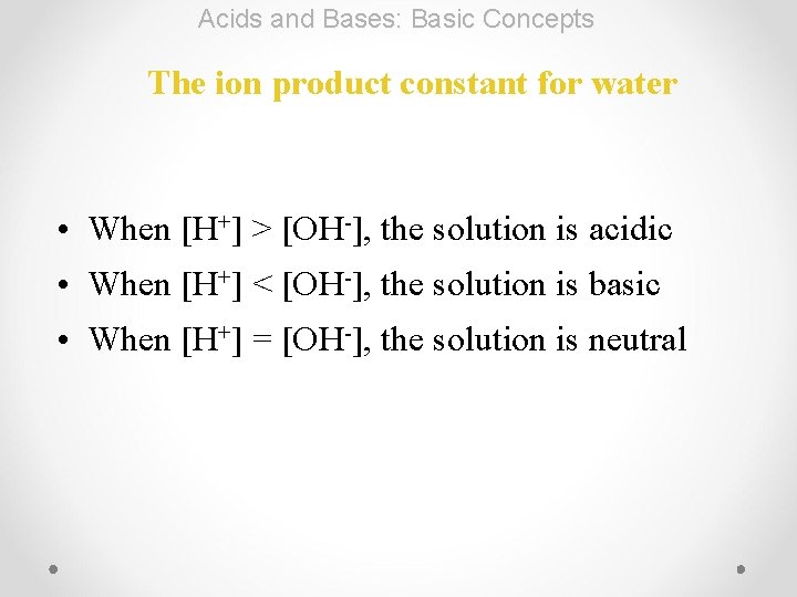 Acids and Bases: Basic Concepts The ion product constant for water • When [H+]