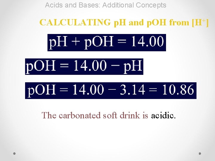 Acids and Bases: Additional Concepts CALCULATING p. H and p. OH from [H+] The